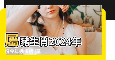 2024 生肖豬|屬豬生肖2024年今年幾多歲？新增2025蛇年運程預測